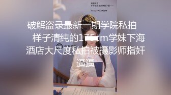 破解盗录最新一期学院私拍❤️样子清纯的175cm学妹下海酒店大尺度私拍被摄影师指奸逼逼