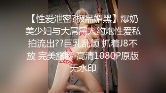 【性爱泄密?极品媚黑】爆奶美少妇与大屌黑人约炮性爱私拍流出??巨乳乱颤 抓着J8不放 完美露脸 高清1080P原版无水印