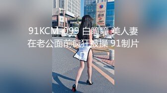 91KCM-099 白瞳瞳 美人妻在老公面前疯狂被操 91制片厂