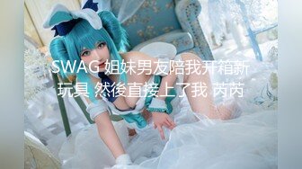 SWAG 姐妹男友陪我开箱新玩具 然後直接上了我 芮芮