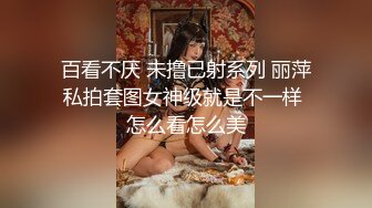 百看不厌 未撸已射系列 丽萍私拍套图女神级就是不一样 怎么看怎么美