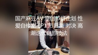 国产麻豆AV 原创节目企划 性爱自修室 EP1 节目篇 对决 高潮迭代自慰技法