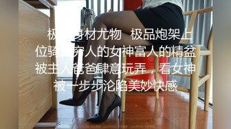 ✿极品身材尤物✿极品炮架上位骑乘穷人的女神富人的精盆被主人爸爸肆意玩弄，看女神被一步步沦陷美妙快感