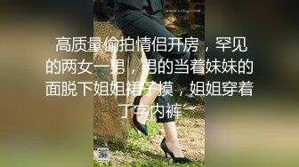 【新片速遞】   大奶小姐姐 你也给我亲亲 你舔的好舒服想要 你好厉害我不想要了 身材丰满跳蛋玩逼求操 多姿势暴插 后入偷偷无套输出 