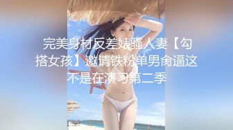  完美身材反差婊骚人妻【勾搭女孩】邀请铁粉单男肏逼这不是在演习第二季