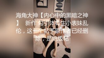 海角大神【内心中的黑暗之神】✅新作 勾引体育生小表妹乱伦，这一个帖子原作者已经删除，是绝版帖