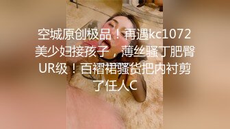 空城原创极品！再遇kc1072美少妇接孩子，薄丝骚丁肥臀UR级！百褶裙骚货把内衬剪了任人C