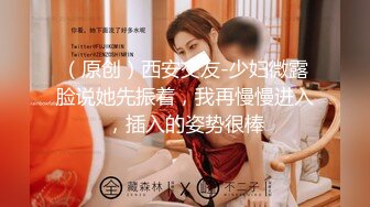 （原创）西安交友-少妇微露脸说她先振着，我再慢慢进入，插入的姿势很棒