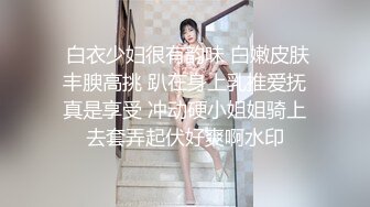  白衣少妇很有韵味 白嫩皮肤丰腴高挑 趴在身上乳推爱抚真是享受 冲动硬小姐姐骑上去套弄起伏好爽啊水印