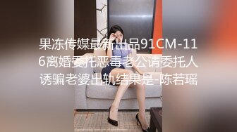 果冻传媒最新出品91CM-116离婚委托恶毒老公请委托人诱骗老婆出轨结果是-陈若瑶