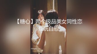 【糖心】两个极品美女同性恋互玩自慰