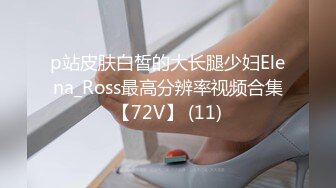 p站皮肤白皙的大长腿少妇Elena_Ross最高分辨率视频合集【72V】 (11)