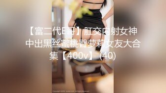 【富二代E哥】肛交内射女神 中出黑丝蜜桃臀萝莉女友大合集【400v】 (40)