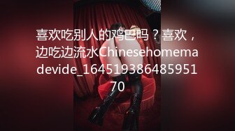 喜欢吃别人的鸡巴吗？喜欢，边吃边流水Chinesehomemadevide_16451938648595170