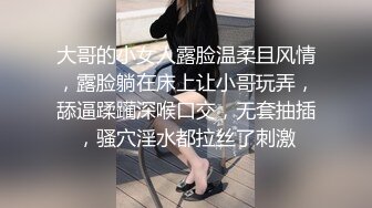 大哥的小女人露脸温柔且风情，露脸躺在床上让小哥玩弄，舔逼蹂躏深喉口交，无套抽插，骚穴淫水都拉丝了刺激