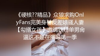 《硬核??精品》众狼求购OnlyFans完美身材反差婊骚人妻【勾搭女孩】邀请铁粉单男肏逼这不是在演习第一季