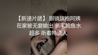 【新速片遞】 眼镜旗袍阿姨 在家被无套输出 多毛鲍鱼水超多 听着特诱人 