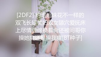 [2DF2] 约炮姐妹花不一样的双飞长腿美妇双女舔穴爱抚床上尽情缠绵换着肏还被问哥你操她爽还是操我爽[BT种子]