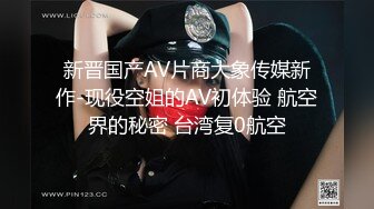 新晋国产AV片商大象传媒新作-现役空姐的AV初体验 航空界的秘密 台湾复0航空