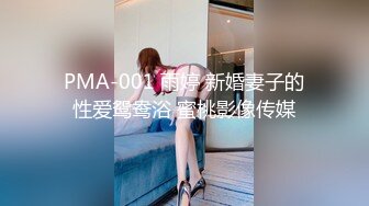 PMA-001 雨婷 新婚妻子的性爱鸳鸯浴 蜜桃影像传媒