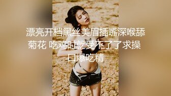 漂亮开档黑丝美眉插嘴深喉舔菊花 吃鸡时就受不了了求操 口爆吃精