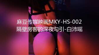 麻豆传媒映画MKY-HS-002隔壁房客的深夜勾引-白沛瑶