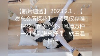 【新片速遞】 2023.2.1，【秦总会所探花】，硕果仅存唯一探花，苗条小少妇风情万种，一对翘乳满分好评，软玉温香相伴