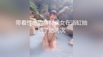 神似董洁，极品美乳00后【真实搭讪送她回家】跟男友酒店开房啪啪，鸳鸯浴69调情，白嫩胴体看着就让人流口水