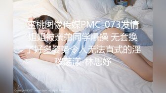 蜜桃图像传媒PMC-073发情姐姐被亲弟同学爆操 无套换了好多姿势令人无法直式的淫秽荡漾-林思妤