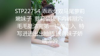 STP22754 乖乖女双马尾萝莉嫩妹子  萝莉装拔下内裤掰穴  毛毛挺浓密第一视角正入  特写进进出出抽插 搞得妹子娇喘呻吟