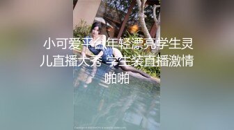  小可爱平台年轻漂亮学生灵儿直播大秀 学生装直播激情啪啪