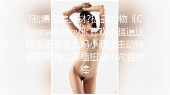 ?劲爆完美身材?极品尤物〖ChineseBunny〗喜欢小骚逼这样坐哥哥身上吗小骚货主动骑乘哥哥身上深插扭动小穴吞肉棒