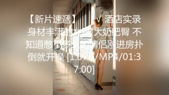 【新片速遞】 ❤️√ 酒店实录 身材丰满的女孩 大奶肥臀 不知道憋了多久的情侣刚进房扑倒就开操 [1.07G/MP4/01:37:00]