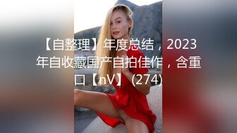 【自整理】年度总结，2023年自收藏国产自拍佳作，含重口【nV】 (274)