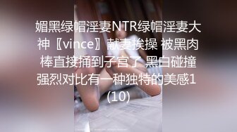 媚黑绿帽淫妻NTR绿帽淫妻大神〖vince〗献妻挨操 被黑肉棒直接捅到子宫了 黑白碰撞强烈对比有一种独特的美感1 (10)