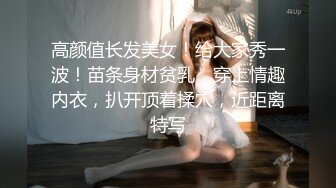 高颜值长发美女！给大家秀一波！苗条身材贫乳，穿上情趣内衣，扒开顶着揉穴，近距离特写