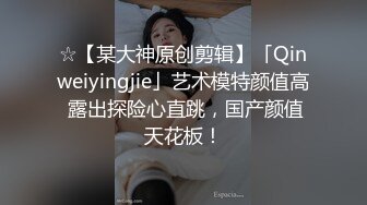 ☆【某大神原创剪辑】「Qinweiyingjie」艺术模特颜值高 露出探险心直跳，国产颜值天花板！