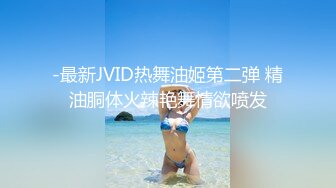 -最新JVID热舞油姬第二弹 精油胴体火辣艳舞情欲喷发