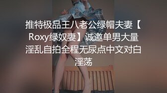 推特极品王八老公绿帽夫妻【Roxy绿奴妻】诚邀单男大量淫乱自拍全程无尿点中文对白淫荡