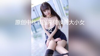 原创中秋节回来伺候胸大小女友