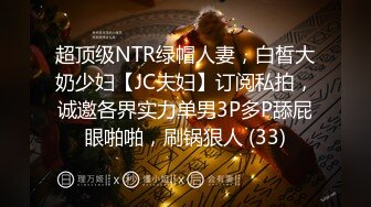 超顶级NTR绿帽人妻，白皙大奶少妇【JC夫妇】订阅私拍，诚邀各界实力单男3P多P舔屁眼啪啪，刷锅狠人 (33)