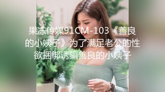 果冻传媒91CM-103《善良的小姨子》为了满足老公的性欲捆绑诱骗善良的小姨子