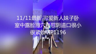 11/11最新 可爱新人妹子卧室中露脸掰穴自慰阴道口很小很紧致VIP1196