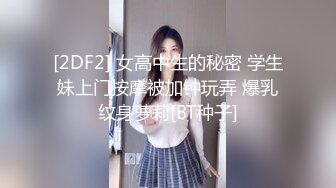 [2DF2] 女高中生的秘密 学生妹上门按摩被加钟玩弄 爆乳纹身萝莉[BT种子]