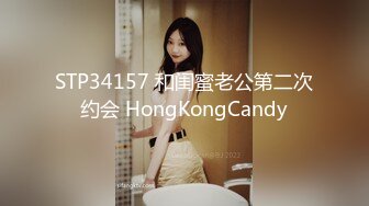 STP34157 和闺蜜老公第二次约会 HongKongCandy