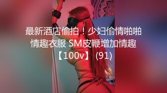 最新酒店偷拍！少妇偷情啪啪 情趣衣服 SM皮鞭增加情趣 【100v】 (91)