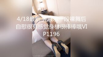 4/18最新 先展示一段裸舞后自慰很有感觉身材很棒棒哦VIP1196