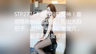 STP27754 颜值网红女神！喜欢练瑜伽翘起屁股！掏出大白奶子，拨开丁字裤粉嫩骚穴，超紧致极度诱惑