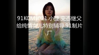 91KCM-021.小捷.变态继父给纯情女儿特别辅导.91制片厂